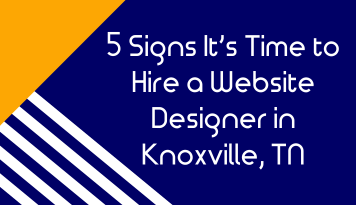 5 Signs It’s Time to Hire a Website Designer in Knoxville, TN