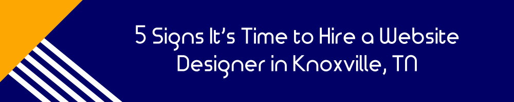 5 Signs It’s Time to Hire a Website Designer in Knoxville, TN