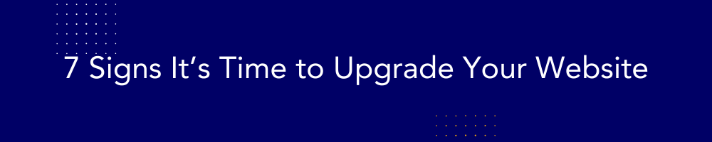 7 Signs It’s Time to Upgrade Your Website