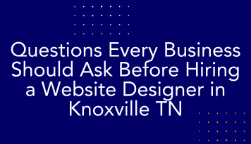 Questions Every Business Should Ask Before Hiring a Website Designer in Knoxville TN