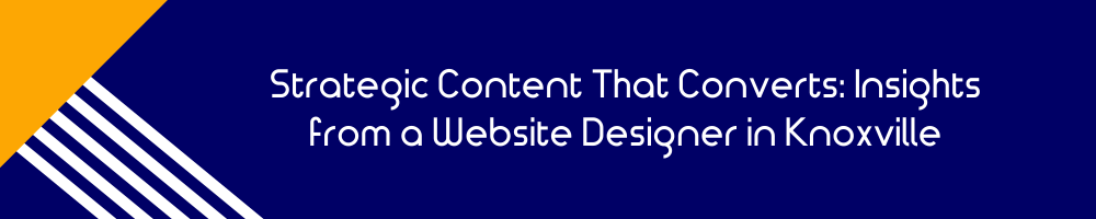 Strategic Content That Converts: Insights from a Website Designer in Knoxville