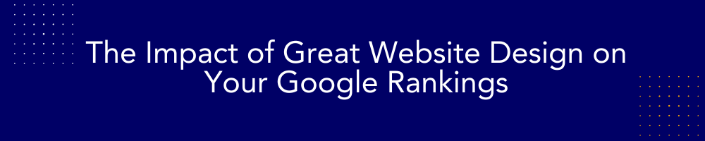 The Impact of Great Website Design on Your Google Rankings