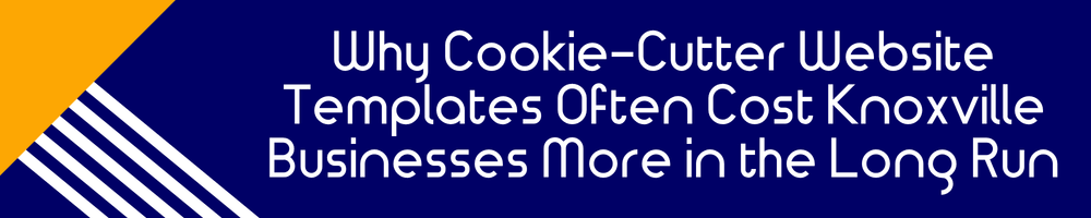 Why Cookie-Cutter Website Templates Often Cost Knoxville Businesses More in the Long Run